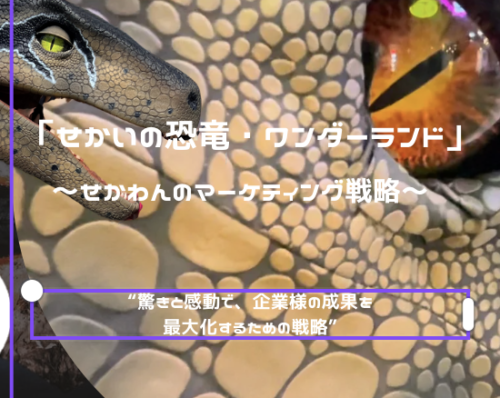 「せかいの恐竜・ワンダーランド」〜マーケティング戦略〜 なぜ企業はプロモーションに私たち「せかわん」を使うのか？